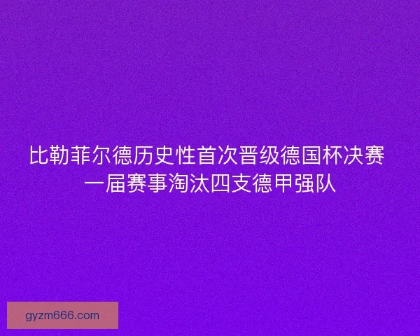 比勒菲尔德历史性首次晋级德国杯决赛 一届赛事淘汰四支德甲强队