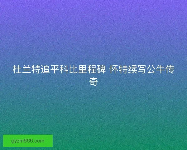 杜兰特追平科比里程碑 怀特续写公牛传奇