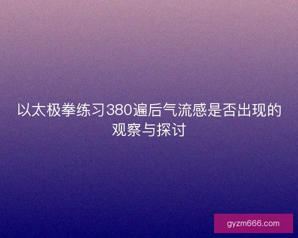 以太极拳练习380遍后气流感是否出现的观察与探讨