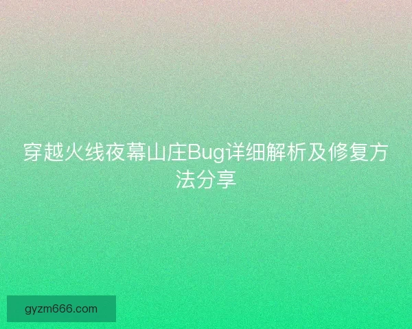 穿越火线夜幕山庄Bug详细解析及修复方法分享