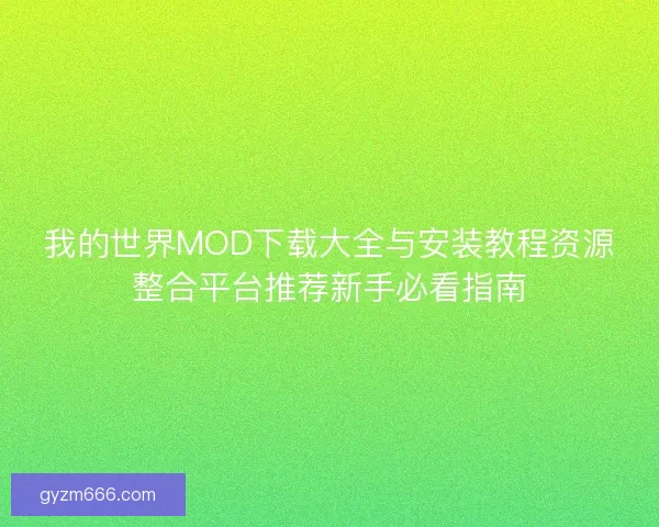 我的世界MOD下载大全与安装教程资源整合平台推荐新手必看指南