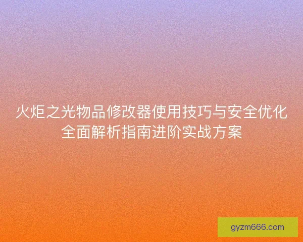 火炬之光物品修改器使用技巧与安全优化全面解析指南进阶实战方案