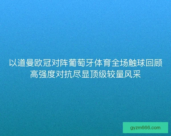 以道曼欧冠对阵葡萄牙体育全场触球回顾高强度对抗尽显顶级较量风采