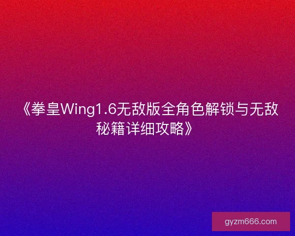 《拳皇Wing1.6无敌版全角色解锁与无敌秘籍详细攻略》