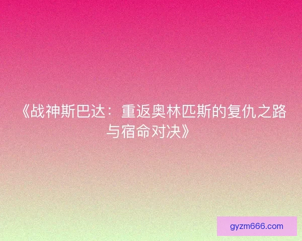 《战神斯巴达：重返奥林匹斯的复仇之路与宿命对决》