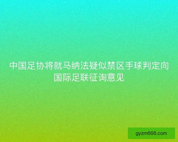 中国足协将就马纳法疑似禁区手球判定向国际足联征询意见