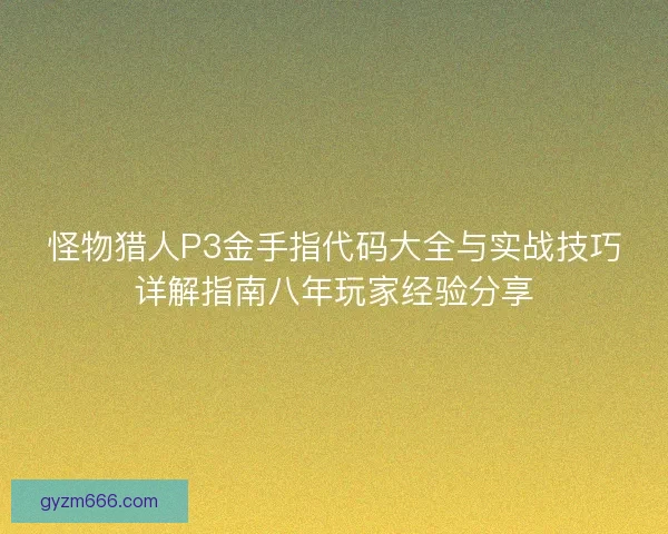 怪物猎人P3金手指代码大全与实战技巧详解指南八年玩家经验分享