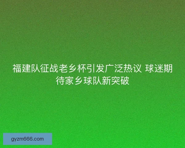 福建队征战老乡杯引发广泛热议 球迷期待家乡球队新突破